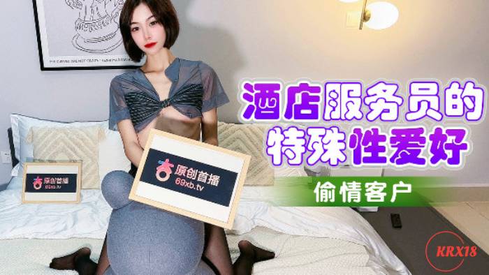 杏吧独家 – 酒店服务员的特殊性爱好 偷情客户 fheafea2ji